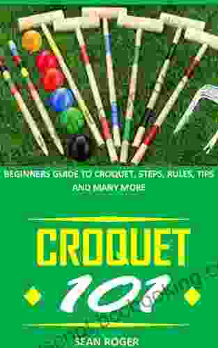 CROQUET 101: BEGINNERS GUIDE TO CROQUET STEPS RULES TIPS AND MANY MORE