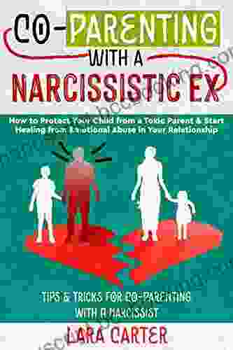 CO PARENTING WITH A NARCISSISTIC EX: How To Protect Your Child From A Toxic Parent Start Healing From Emotional Abuse In Your Relationship Tips Tricks For Co Parenting With A Narcissist