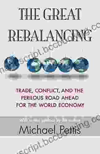The Great Rebalancing: Trade Conflict And The Perilous Road Ahead For The World Economy Updated Edition