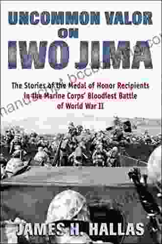 Uncommon Valor On Iwo Jima: The Stories Of The Medal Of Honor Recipients In The Marine Corps Bloodiest Battle Of World War II