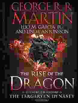 The Rise Of The Dragon: An Illustrated History Of The Targaryen Dynasty Volume One (The Targaryen Dynasty: The House Of The Dragon)
