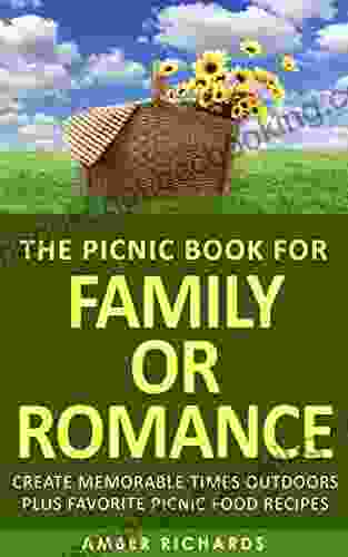 The Picnic For Family Or Romance: Create Memorable Times Outdoors Plus Favorite Picnic Food Recipes