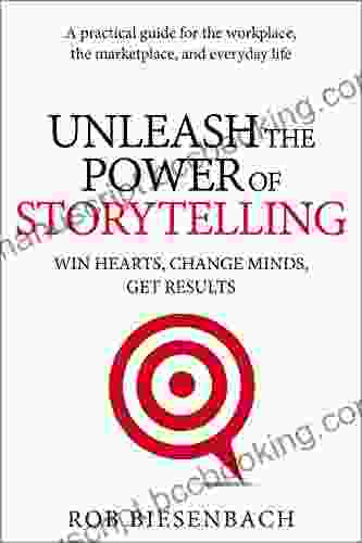 Unleash The Power Of Storytelling: Win Hearts Change Minds Get Results