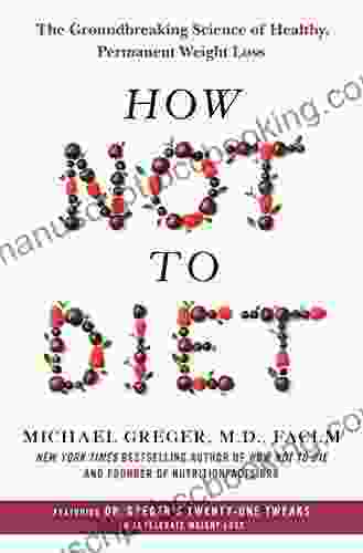 How Not To Diet: The Groundbreaking Science Of Healthy Permanent Weight Loss