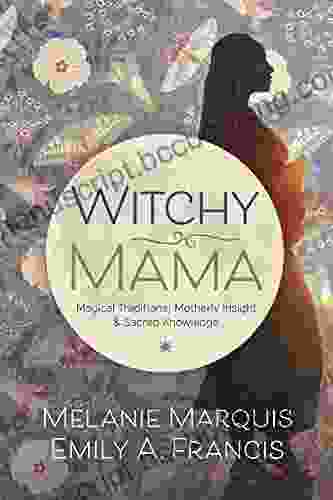 Witchy Mama: Magickal Traditions Motherly Insights Sacred Knowledge
