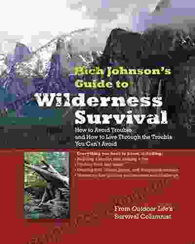 RICH JOHNSON S GUIDE TO WILDERNESS SURVIVAL: How To Avoid Trouble And How To Live Through The Trouble You Can T Avoid
