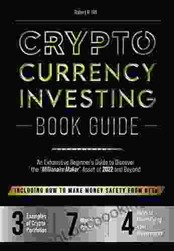The Cryptocurrency Investing Guide: An Exhaustive Beginner S Guide To Discover The Millionaire Maker Asset Of 2024 And Beyond Including How To Make Money Safety From NFTs