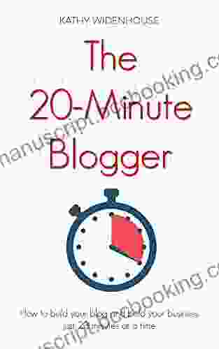 The 20 Minute Blogger: How To Build Your Blog And Build Your Business Just 20 Minutes At A Time