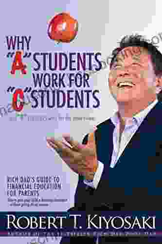 Why A Students Work For C Students And Why B Students Work For The Government: Rich Dad S Guide To Financial Education For Parents