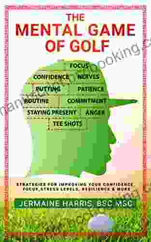 The Mental Game Of Golf: Strategies For Improving Your Confidence Focus Stress Levels Resilience More