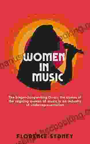Women In Music: The Singer Songwriting Divas: The Stories Of The Reigning Queens Of Music In An Industry Of Underrepresentation