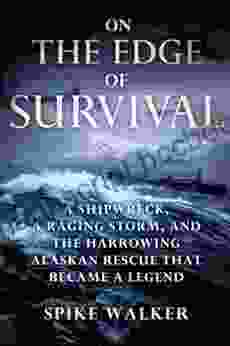 On The Edge Of Survival: A Shipwreck A Raging Storm And The Harrowing Alaskan Rescue That Became A Legend