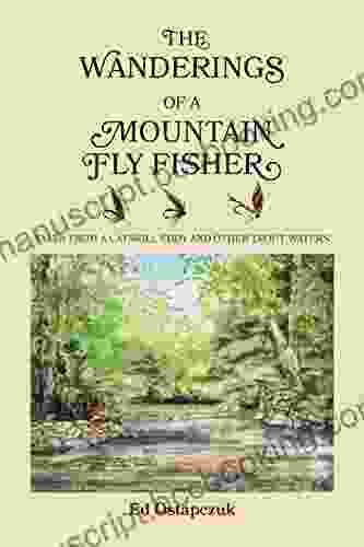 The Wanderings Of A Mountain Fly Fisher: Tales From A Catskill Eddy And Other Trout Waters