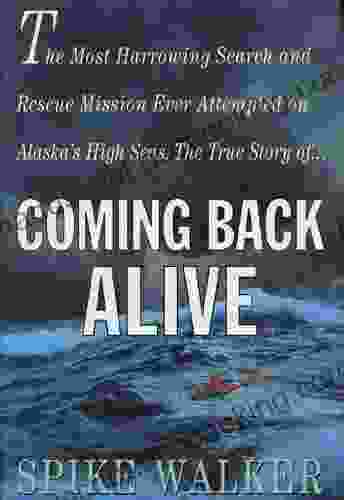 Coming Back Alive: The True Story Of The Most Harrowing Search And Rescue Mission Ever Attempted On Alaska S High Seas