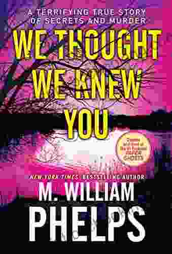 We Thought We Knew You: A Terrifying True Story Of Secrets Betrayal Deception And Murder