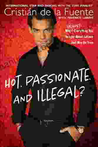 Hot Passionate And Illegal?: Why (Almost) Everything You Thought About Latinos Just May Be True